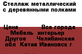 Стеллаж металлический с деревянными полками › Цена ­ 4 500 - Все города Мебель, интерьер » Другое   . Челябинская обл.,Катав-Ивановск г.